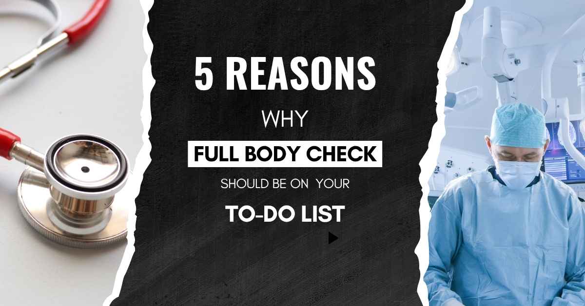 5 Reasons Why a Full Body Check Should Be on Your To-Do List | Full Body Check